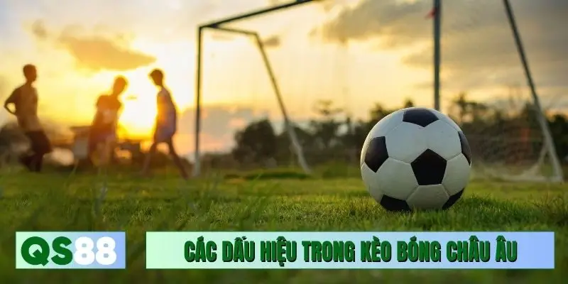 Các dấu hiệu cần soi trong kèo bóng châu Âu